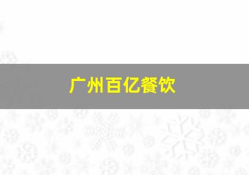 广州百亿餐饮