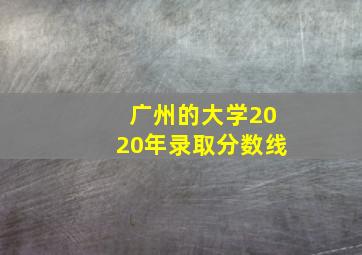 广州的大学2020年录取分数线