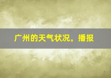 广州的天气状况。播报