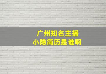 广州知名主播小隐简历是谁啊