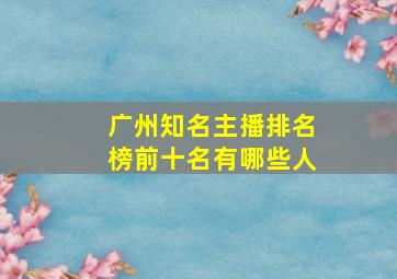 广州知名主播排名榜前十名有哪些人