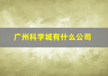 广州科学城有什么公司