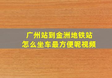 广州站到金洲地铁站怎么坐车最方便呢视频