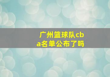 广州篮球队cba名单公布了吗