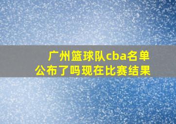 广州篮球队cba名单公布了吗现在比赛结果