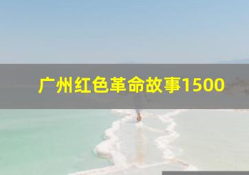 广州红色革命故事1500