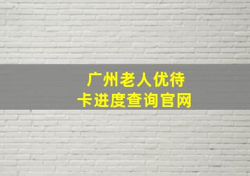 广州老人优待卡进度查询官网