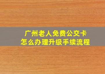 广州老人免费公交卡怎么办理升级手续流程