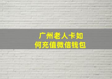 广州老人卡如何充值微信钱包