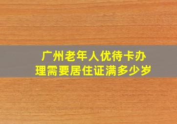 广州老年人优待卡办理需要居住证满多少岁