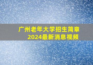 广州老年大学招生简章2024最新消息视频