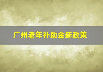 广州老年补助金新政策