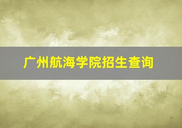 广州航海学院招生查询