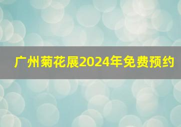 广州菊花展2024年免费预约