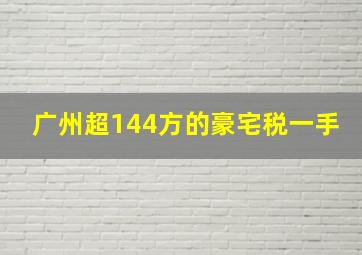 广州超144方的豪宅税一手