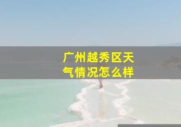 广州越秀区天气情况怎么样