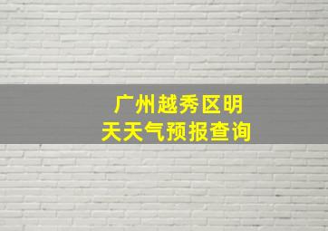 广州越秀区明天天气预报查询