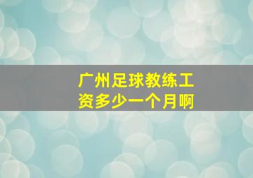 广州足球教练工资多少一个月啊