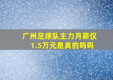 广州足球队主力月薪仅1.5万元是真的吗吗