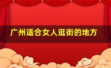 广州适合女人逛街的地方