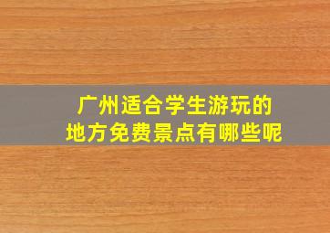 广州适合学生游玩的地方免费景点有哪些呢