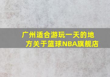 广州适合游玩一天的地方关于篮球NBA旗舰店