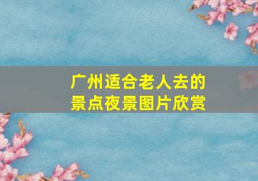 广州适合老人去的景点夜景图片欣赏