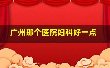 广州那个医院妇科好一点