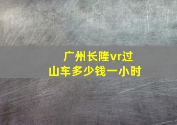 广州长隆vr过山车多少钱一小时