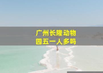 广州长隆动物园五一人多吗