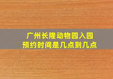 广州长隆动物园入园预约时间是几点到几点