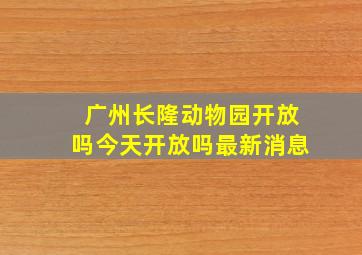 广州长隆动物园开放吗今天开放吗最新消息