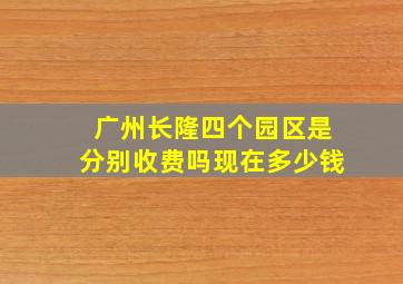 广州长隆四个园区是分别收费吗现在多少钱