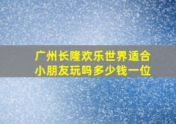 广州长隆欢乐世界适合小朋友玩吗多少钱一位