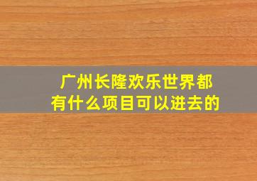 广州长隆欢乐世界都有什么项目可以进去的