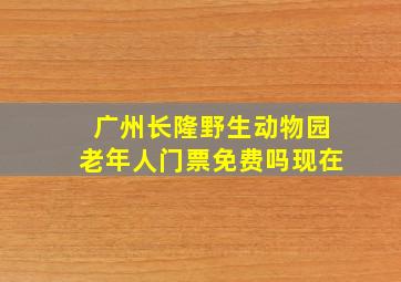 广州长隆野生动物园老年人门票免费吗现在