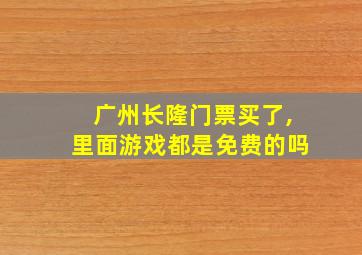 广州长隆门票买了,里面游戏都是免费的吗