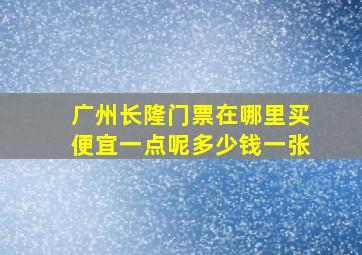 广州长隆门票在哪里买便宜一点呢多少钱一张