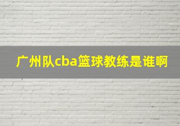 广州队cba篮球教练是谁啊