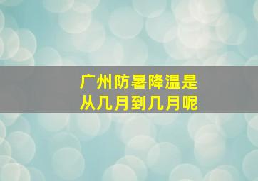 广州防暑降温是从几月到几月呢