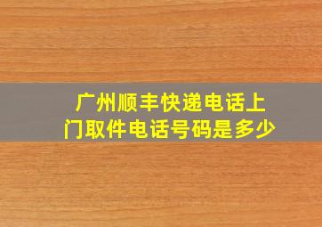 广州顺丰快递电话上门取件电话号码是多少