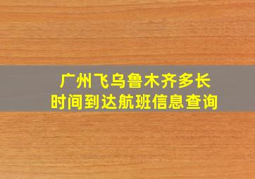 广州飞乌鲁木齐多长时间到达航班信息查询