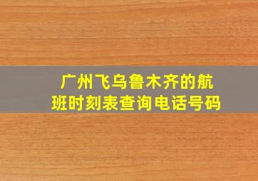 广州飞乌鲁木齐的航班时刻表查询电话号码