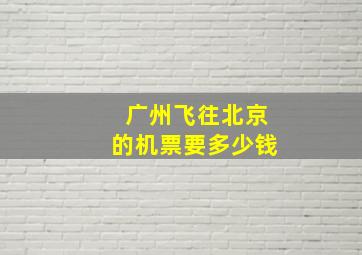 广州飞往北京的机票要多少钱