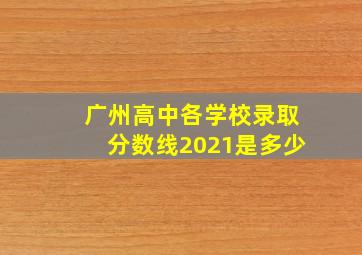 广州高中各学校录取分数线2021是多少