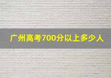 广州高考700分以上多少人