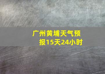 广州黄埔天气预报15天24小时