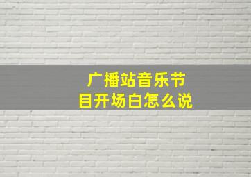 广播站音乐节目开场白怎么说