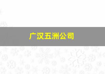 广汉五洲公司