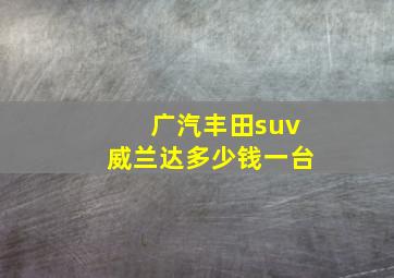 广汽丰田suv威兰达多少钱一台